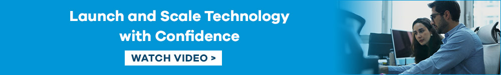 Launch and Scale Technology with Confidence. Watch Video.